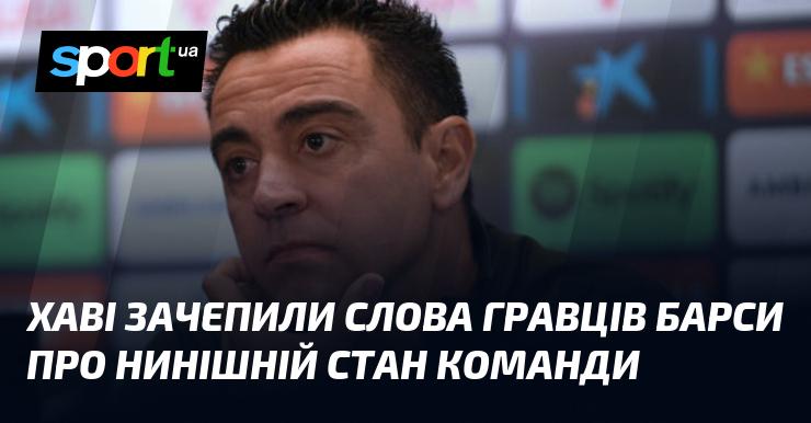 Хаві відреагував на висловлювання футболістів Барселони щодо поточного становища команди.