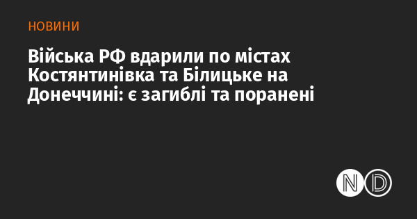 Російські війська завдали удару по населеним пунктам Костянтинівка та Білицьке в Донецькій області: є жертви та постраждалі.