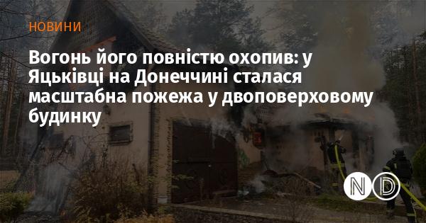 В Яцьківці, що на Донеччині, сталася велика пожежа, яка повністю охопила двоповерхову будівлю.