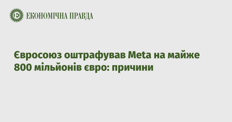 Європейський Союз наклав штраф на компанію Meta в розмірі близько 800 мільйонів євро: причини цього рішення.